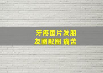 牙疼图片发朋友圈配图 痛苦